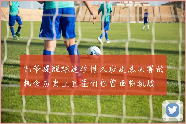 巴爷提醒球迷珍惜文班进总决赛的机会历史上巨星们也曾面临挑战