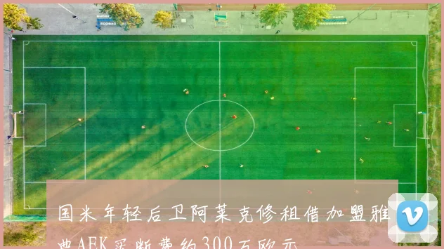 国米年轻后卫阿莱克修租借加盟雅典AEK买断费约300万欧元